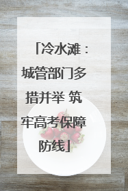 冷水滩：城管部门多措并举 筑牢高考保障防线
