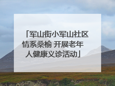 军山街小军山社区情系桑榆 开展老年人健康义诊活动