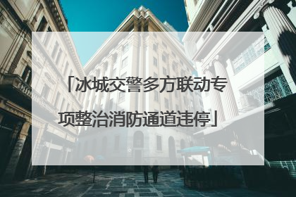 冰城交警多方联动专项整治消防通道违停