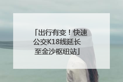出行有变！快速公交K18线延长至金沙枢纽站