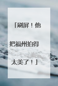 刷屏！他把福州拍得太美了！