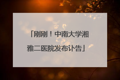 刚刚！中南大学湘雅二医院发布讣告