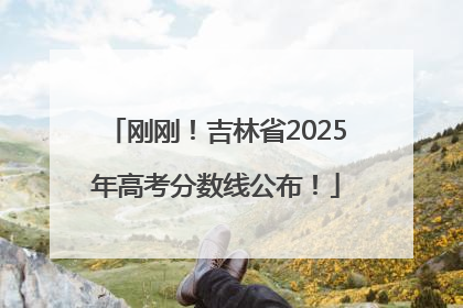 刚刚！吉林省2025年高考分数线公布！