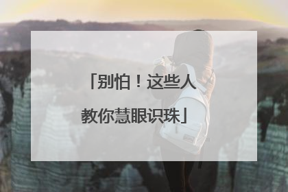别怕！这些人教你慧眼识珠