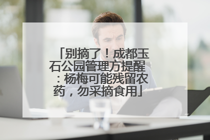 别摘了！成都玉石公园管理方提醒：杨梅可能残留农药，勿采摘食用