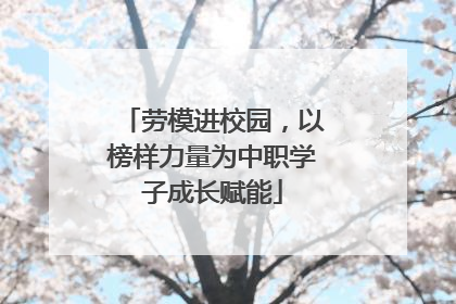 劳模进校园，以榜样力量为中职学子成长赋能