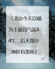 北京今天以晴为主最高气温34℃，后天部分地区有雷雨