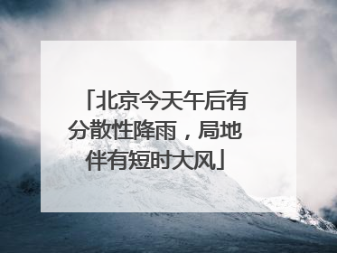 北京今天午后有分散性降雨，局地伴有短时大风