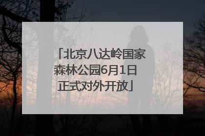 北京八达岭国家森林公园6月1日正式对外开放
