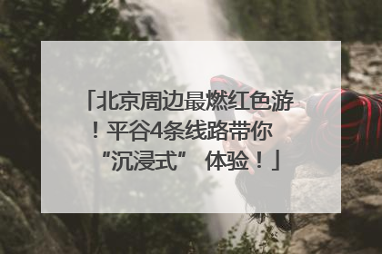 北京周边最燃红色游！平谷4条线路带你 “沉浸式” 体验！