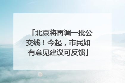 北京将再调一批公交线！今起，市民如有意见建议可反馈