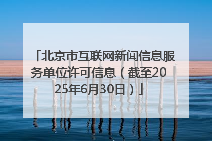 北京市互联网新闻信息服务单位许可信息（截至2025年6月30日）