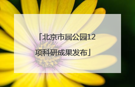 北京市属公园12项科研成果发布