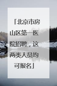 北京市房山区第一医院招聘，这两类人员均可报名