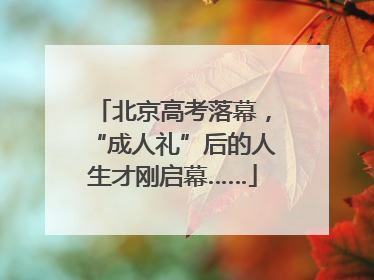 北京高考落幕，“成人礼”后的人生才刚启幕……