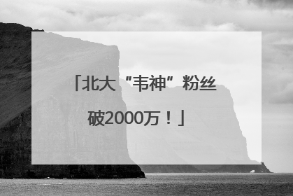 北大“韦神”粉丝破2000万！