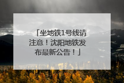 坐地铁1号线请注意！沈阳地铁发布最新公告！