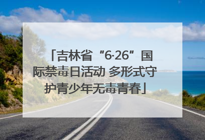 吉林省“6·26”国际禁毒日活动 多形式守护青少年无毒青春