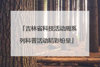 吉林省科技活动周系列科普活动精彩纷呈