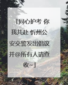 同心护考 你我共赴 忻州公安交警发出倡议并@所有人请查收~
