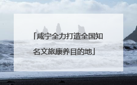 咸宁全力打造全国知名文旅康养目的地
