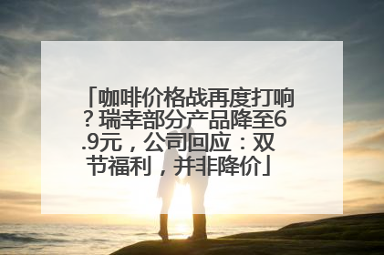 咖啡价格战再度打响？瑞幸部分产品降至6.9元，公司回应：双节福利，并非降价