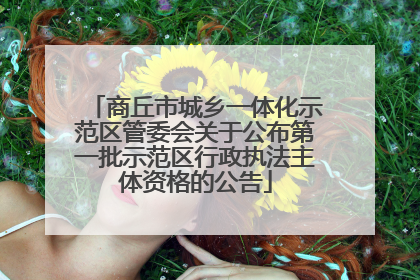商丘市城乡一体化示范区管委会关于公布第一批示范区行政执法主体资格的公告