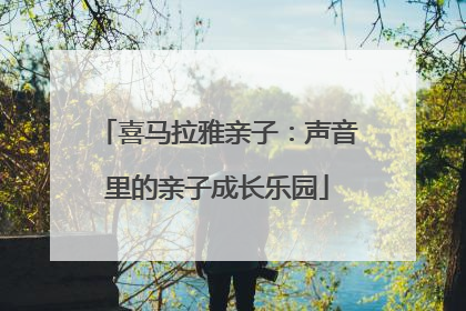 喜马拉雅亲子：声音里的亲子成长乐园