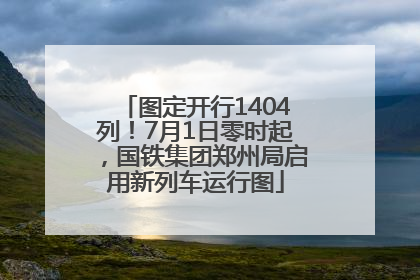 图定开行1404列！7月1日零时起，国铁集团郑州局启用新列车运行图