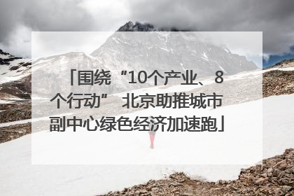 围绕“10个产业、8个行动” 北京助推城市副中心绿色经济加速跑