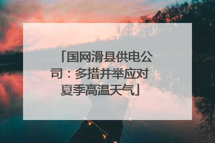 国网滑县供电公司：多措并举应对夏季高温天气