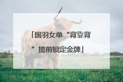 国羽女单“背靠背”提前锁定金牌