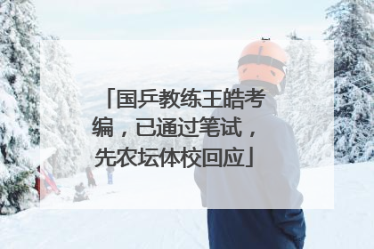 国乒教练王皓考编，已通过笔试，先农坛体校回应