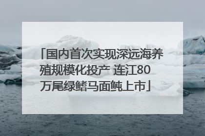 国内首次实现深远海养殖规模化投产 连江80万尾绿鳍马面鲀上市