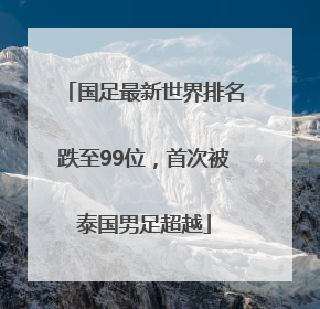 国足最新世界排名跌至99位，首次被泰国男足超越