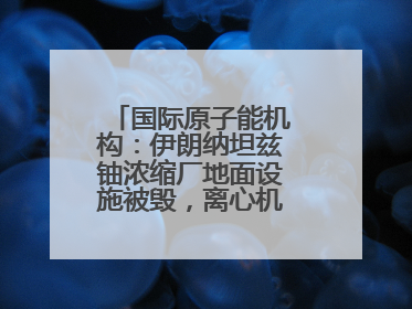 国际原子能机构：伊朗纳坦兹铀浓缩厂地面设施被毁，离心机可能已受损
