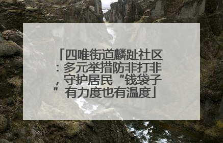 四唯街道麟趾社区：多元举措防非打非，守护居民“钱袋子”有力度也有温度