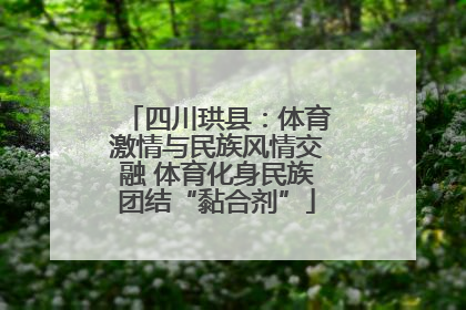 四川珙县：体育激情与民族风情交融 体育化身民族团结“黏合剂”