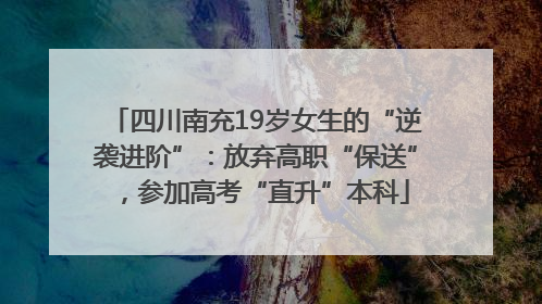 四川南充19岁女生的“逆袭进阶”：放弃高职“保送”，参加高考“直升”本科