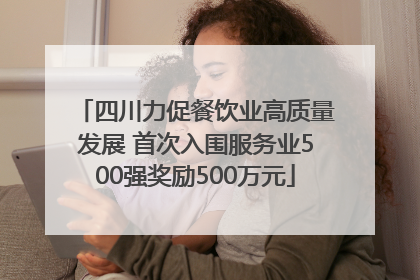 四川力促餐饮业高质量发展 首次入围服务业500强奖励500万元
