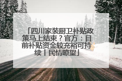 四川家装厨卫补贴政策马上结束？官方：目前补贴资金较充裕可持续丨民情瞭望