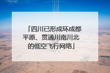 四川已形成环成都平原、贯通川南川北的低空飞行网络