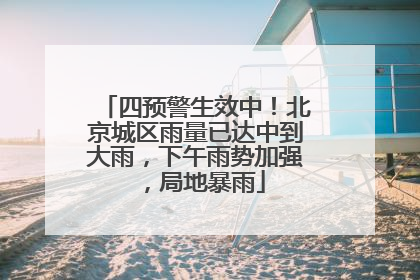 四预警生效中！北京城区雨量已达中到大雨，下午雨势加强，局地暴雨