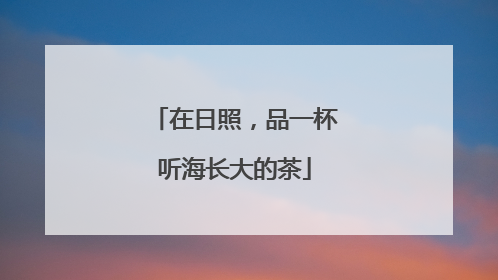 在日照，品一杯听海长大的茶