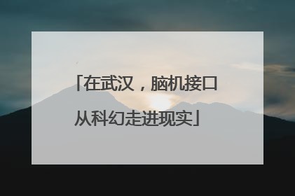 在武汉，脑机接口从科幻走进现实