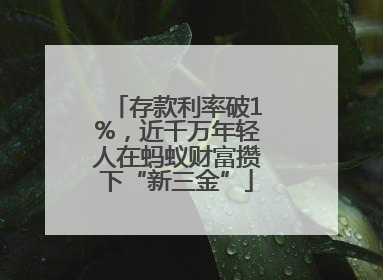 存款利率破1%,近千万年轻人在蚂蚁财富攒下“新三金”