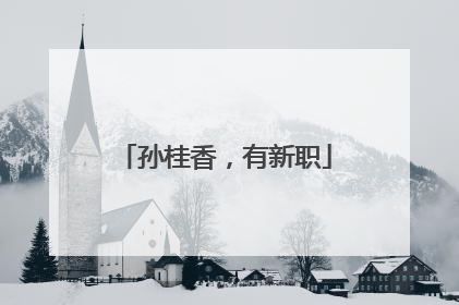 孙桂香，有新职