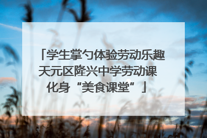 学生掌勺体验劳动乐趣 天元区隆兴中学劳动课化身“美食课堂”