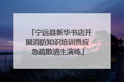 宁远县新华书店开展消防知识培训暨应急疏散逃生演练