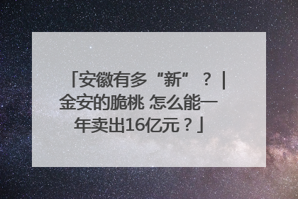 安徽有多“新”？｜金安的脆桃 怎么能一年卖出16亿元？